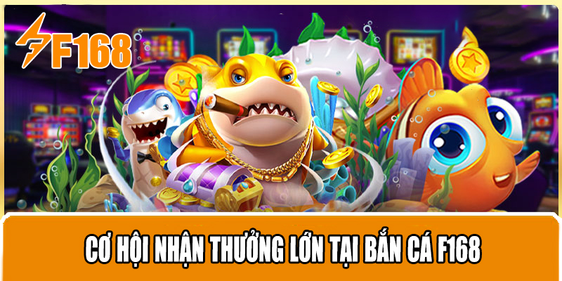 Cơ Hội Nhận Thưởng Lớn Tại Bắn Cá F168